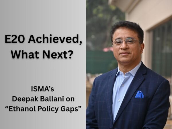 Post-E20, What Next? ISMA’s D Ballani on Ethanol Policy Gaps
