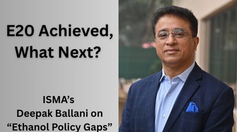 E20 Achieved, What Next? ISMA’s Deepak Ballani on Ethanol Policy Gaps